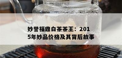 妙誉福鼎白茶茶王：2015年妙品价格及其背后故事