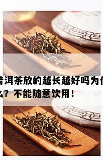 普洱茶放的越长越好吗为什么？不能随意饮用！