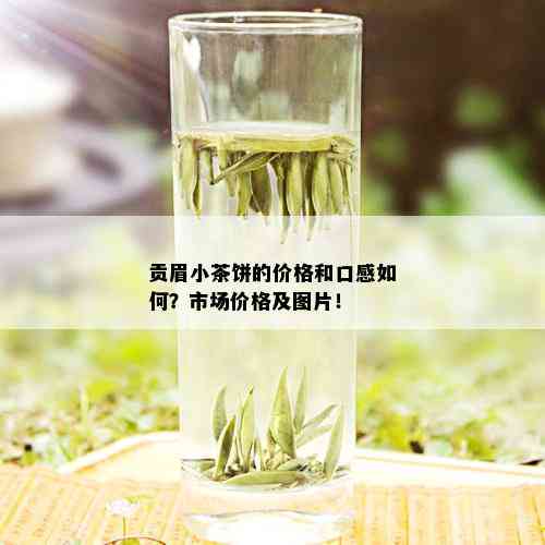 贡眉小茶饼的价格和口感如何？市场价格及图片！