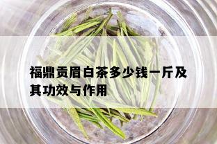 福鼎贡眉白茶多少钱一斤及其功效与作用