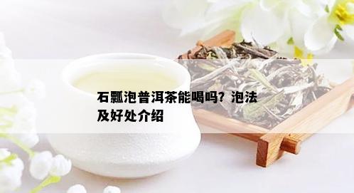 石瓢泡普洱茶能喝吗？泡法及好处介绍