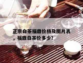 正宗白茶福鼎价格及图片表，福鼎白茶价多少？