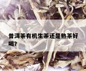 普洱茶有机生茶还是熟茶好喝？