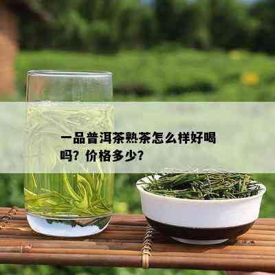 一品普洱茶熟茶怎么样好喝吗？价格多少？