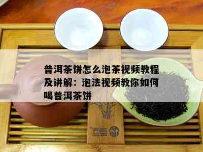 普洱茶饼怎么泡茶视频教程及讲解：泡法视频教你如何喝普洱茶饼