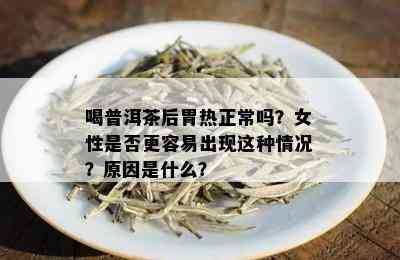 喝普洱茶后胃热正常吗？女性是否更容易出现这种情况？原因是什么？