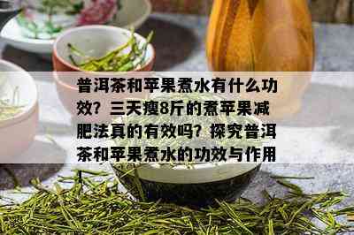 普洱茶和苹果煮水有什么功效？三天瘦8斤的煮苹果减肥法真的有效吗？探究普洱茶和苹果煮水的功效与作用！