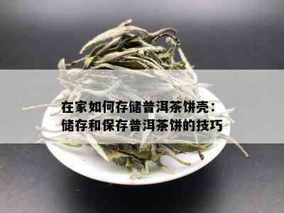 在家如何存储普洱茶饼壳：储存和保存普洱茶饼的技巧