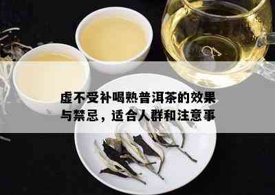 虚不受补喝熟普洱茶的效果与禁忌，适合人群和注意事