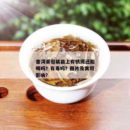 普洱茶包装袋上有锈斑还能喝吗？有吗？图片及黄斑影响？