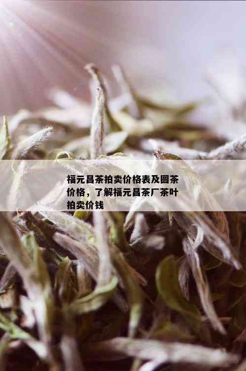 福元昌茶拍卖价格表及圆茶价格，了解福元昌茶厂茶叶拍卖价钱