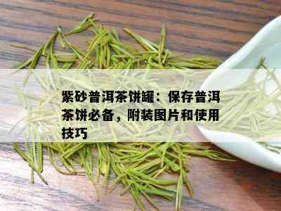 紫砂普洱茶饼罐：保存普洱茶饼必备，附装图片和使用技巧