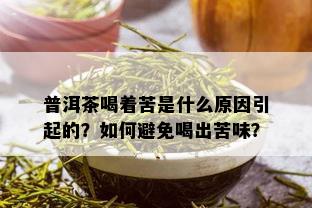 普洱茶喝着苦是什么原因引起的？如何避免喝出苦味？