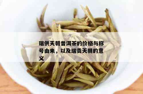 瑞供天朝普洱茶的价格与称号由来，以及瑞贡天朝的意义