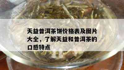 天益普洱茶饼价格表及图片大全，了解天益和普洱茶的口感特点