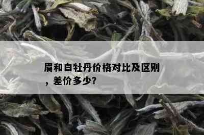 眉和白牡丹价格对比及区别，差价多少？