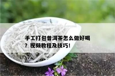 手工打包普洱茶怎么做好喝？视频教程及技巧！