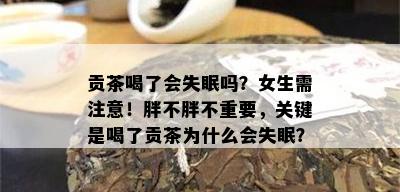 贡茶喝了会失眠吗？女生需注意！胖不胖不重要，关键是喝了贡茶为什么会失眠？