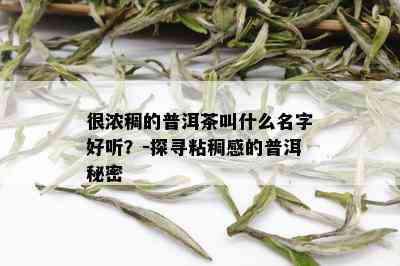 很浓稠的普洱茶叫什么名字好听？-探寻粘稠感的普洱秘密