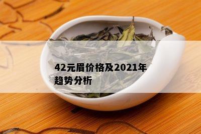 42元眉价格及2021年趋势分析