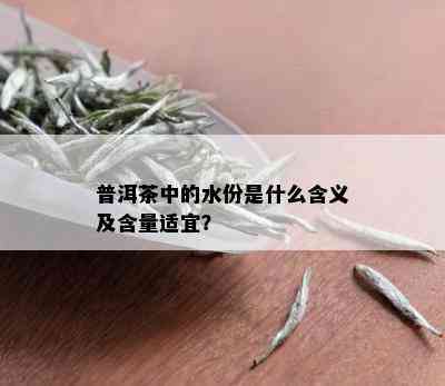 普洱茶中的水份是什么含义及含量适宜？