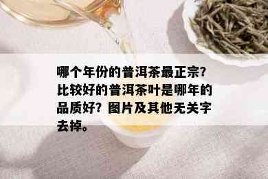 哪个年份的普洱茶最正宗？比较好的普洱茶叶是哪年的品质好？图片及其他无关字去掉。