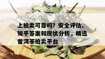 上拍卖可靠吗？安全评估、知乎答案和现状分析，精选普洱茶拍卖平台