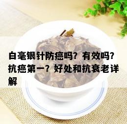 白毫银针防癌吗？有效吗？抗癌之一？好处和抗衰老详解