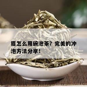 眉怎么用碗泡茶？完美的冲泡方法分享！