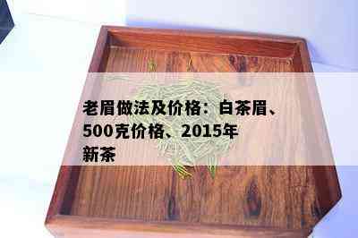 老眉做法及价格：白茶眉、500克价格、2015年新茶