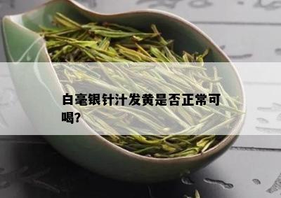 白毫银针汁发黄是否正常可喝？