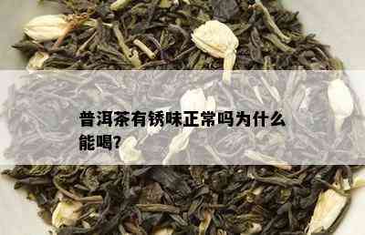 普洱茶有锈味正常吗为什么能喝？