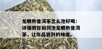 龙眼熟普洱茶怎么泡好喝：详细教你如何泡龙眼熟普洱茶，让你品尝到的味道。