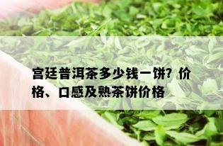 宫廷普洱茶多少钱一饼？价格、口感及熟茶饼价格