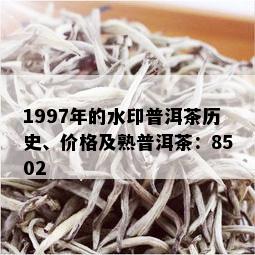 1997年的水印普洱茶历史、价格及熟普洱茶：8502