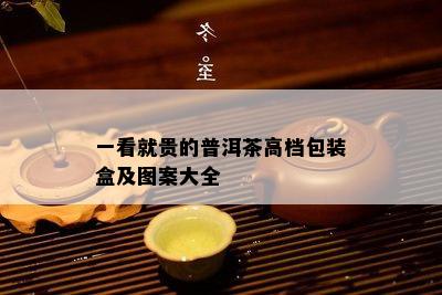 一看就贵的普洱茶高档包装盒及图案大全