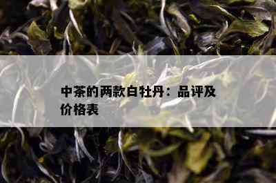 中茶的两款白牡丹：品评及价格表