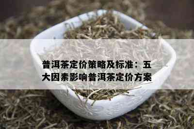 普洱茶定价策略及标准：五大因素影响普洱茶定价方案