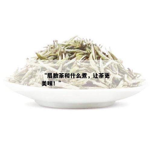 “眉散茶和什么煮，让茶更美味！”