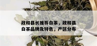 政和县长推荐白茶，政和县白茶品牌及特色，产区分布