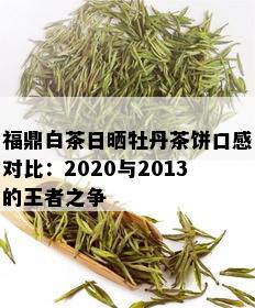 福鼎白茶日晒牡丹茶饼口感对比：2020与2013的王者之争