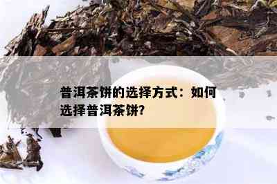 普洱茶饼的选择方式：如何选择普洱茶饼？