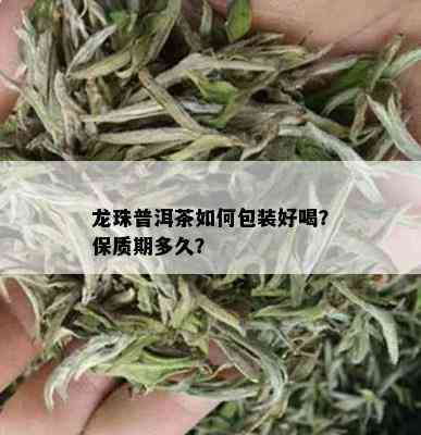 龙珠普洱茶如何包装好喝？保质期多久？