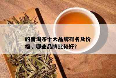 的普洱茶十大品牌排名及价格，哪些品牌比较好？