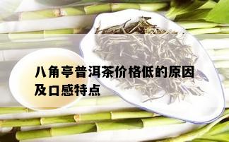 八角亭普洱茶价格低的原因及口感特点