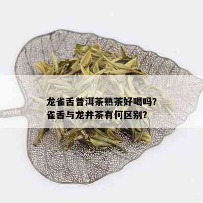 龙雀舌普洱茶熟茶好喝吗？雀舌与龙井茶有何区别？