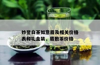 妙誉白茶如意眉及相关价格表和礼盒装，眉散茶价格