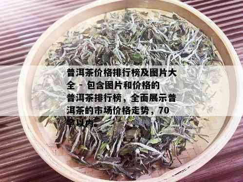 普洱茶价格排行榜及图片大全 - 包含图片和价格的普洱茶排行榜，全面展示普洱茶的市场价格走势，70字以内。