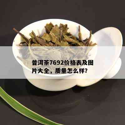 普洱茶7692价格表及图片大全，质量怎么样？