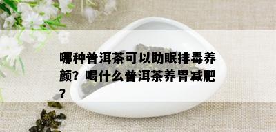 哪种普洱茶可以助眠排养颜？喝什么普洱茶养胃减肥？